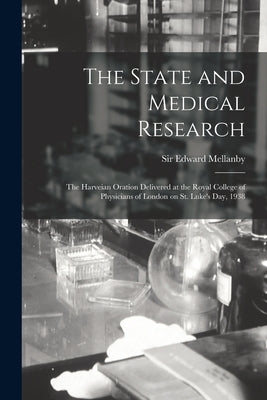 The State and Medical Research: the Harveian Oration Delivered at the Royal College of Physicians of London on St. Luke's Day, 1938 by Mellanby, Edward