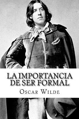 La Importancia de ser Formal (Spanish) Edition by Wilde, Oscar