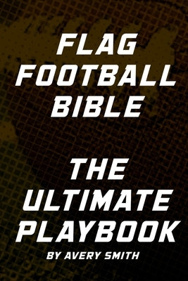 Flag Football Bible: The Ultimate Playbook by Smith, Avery