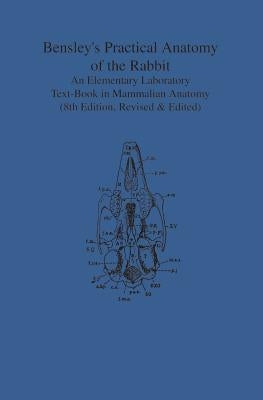 Bensley's Practical Anatomy of the Rabbit: An Elementary Laboratory Text-Book in Mammalian Anatomy (Eighth Edition, Revised and Edited) Paperback University of Toronto Press