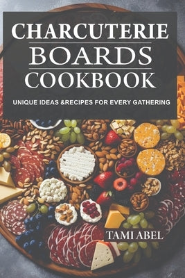 Charcuterie Boards Cookbook: Unique Ideas & Recipes For Every Gathering Paperback Independently Published