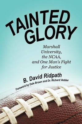 Tainted Glory: Marshall University, the NCAA, and One Man's Fight for Justice by Ridpath, B. David