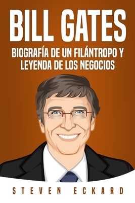 Bill Gates: Biografía de un filántropo y leyenda de los negocios by Eckard, Steven