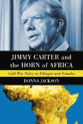 Jimmy Carter and the Horn of Africa: Cold War Policy in Ethiopia and Somalia Paperback McFarland & Company