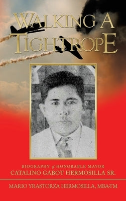 Walking a Tightrope: Biography of Honorable Mayor Catalino Gabot Hermosilla Sr. by Hermosilla Mba-Tm, Mario Yrastorza