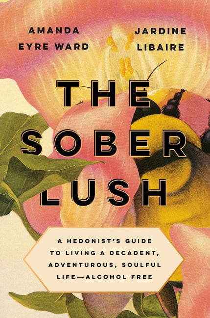 The Sober Lush: A Hedonist's Guide to Living a Decadent, Adventurous, Soulful Life--Alcohol Free by Eyre Ward, Amanda