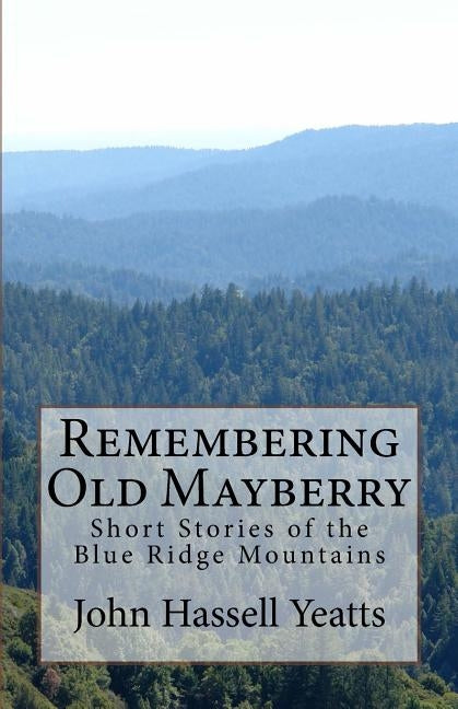 Remembering Old Mayberry: Short Stories of the Blue Ridge Mountains Paperback Createspace Independent Publishing Platform