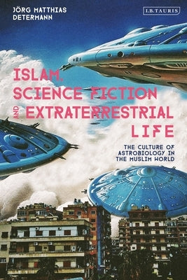Islam, Science Fiction and Extraterrestrial Life: The Culture of Astrobiology in the Muslim World Paperback I. B. Tauris & Company
