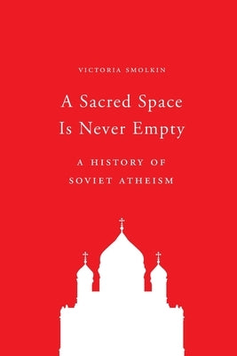 A Sacred Space Is Never Empty: A History of Soviet Atheism Paperback Princeton University Press