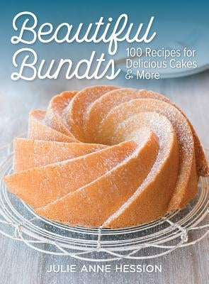 Beautiful Bundts: 100 Recipes for Delicious Cakes and More by Hession, Julie