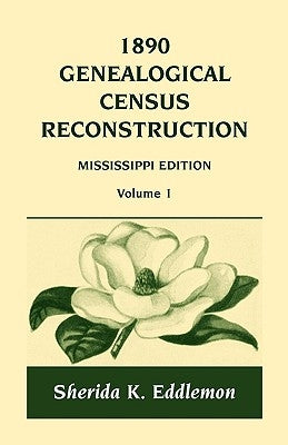 1890 Genealogical Census Reconstruction: Mississippi, Volume 1 by Eddlemon, Sherida K.