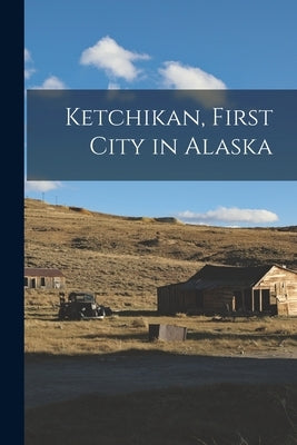 Ketchikan, First City in Alaska Paperback Legare Street Press