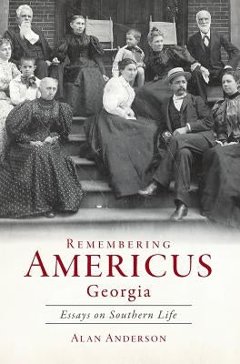 Remembering Americus, Georgia: Essays on Southern Life by Anderson, Alan