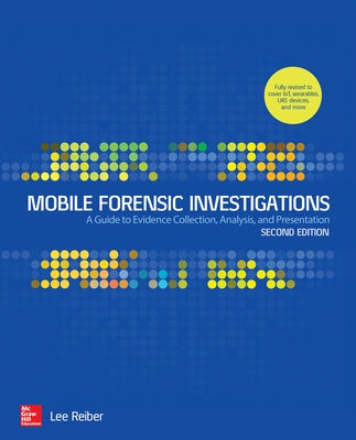 Mobile Forensic Investigations: A Guide to Evidence Collection, Analysis, and Presentation, Second Edition by Reiber, Lee