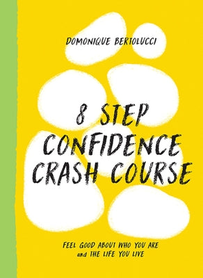 8 Step Confidence Crash Course: Feel Good about Who You Are and the Life You Live by Bertolucci, Domonique