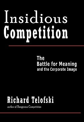 Insidious Competition: The Battle for Meaning and the Corporate Image by Telofski, Richard