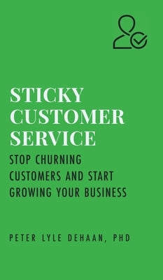 Sticky Customer Service: Stop Churning Customers and Start Growing Your Business by DeHaan, Peter Lyle