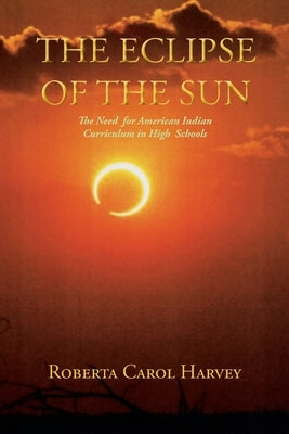 The Eclipse of the Sun: The Need for American Indian Curriculum in High Schools by Harvey, Roberta Carol