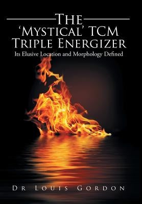 The 'Mystical' TCM Triple Energizer: Its Elusive Location and Morphology Defined by Gordon, Louis