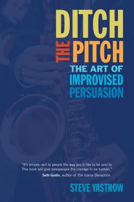 Ditch the Pitch: The Art of Improvised Persuasion by Yastrow, Steve