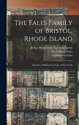 The Fales Family of Bristol, Rhode Island: Ancestry of Haliburton Fales of New York by Eaton, Arthur Wentworth Hamilton