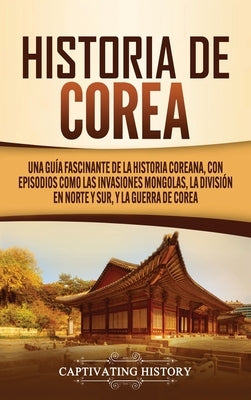 Historia de Corea: Una guía fascinante de la historia coreana, con episodios como las invasiones mongolas, la división en norte y sur, y by History, Captivating