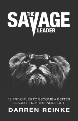 The Savage Leader: 13 Principles to Become a Better Leader from the Inside Out Group Sixty Publishing
