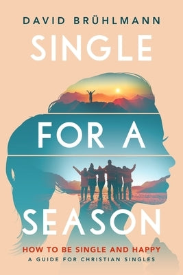 Single for a Season: How to Be Single and Happy-A Guide for Christian Singles by Brühlmann, David
