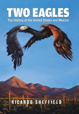 Two Eagles: The History of the United States and Mexico by Sheffield, Ricardo