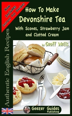 How To Make Devonshire Tea: With Scones, Strawberry Jam and Clotted Cream Paperback Createspace Independent Publishing Platform