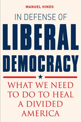 In Defense of Liberal Democracy: What We Need to Do to Heal a Divided America by Hinds, Manuel