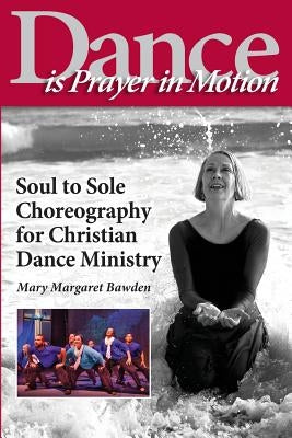 Dance is Prayer in Motion: Soul to Sole Choreography for Christian Dance Ministry by Bawden, Mary Margaret