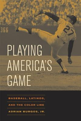 Playing America's Game: Baseball, Latinos, and the Color Line Volume 23 by Burgos, Adrian