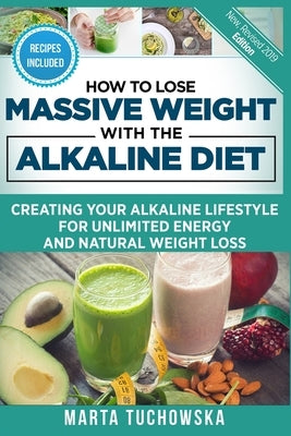 How to Lose Massive Weight with the Alkaline Diet: Creating Your Alkaline Lifestyle for Unlimited Energy and Natural Weight Loss by Tuchowska, Marta