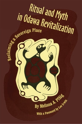 Ritual and Myth Odawa Revitalization: Reclaiming a Sovereign Place by Pflug, Melissa A.