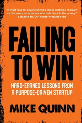 Failing To Win: Hard-earned lessons from a purpose-driven startup by Quinn, Mike