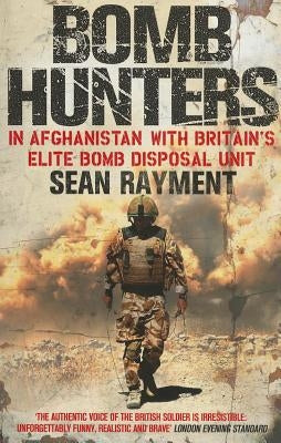 Bomb Hunters: In Afghanistan with Britain's Elite Bomb Disposal Unit by Rayment, Sean