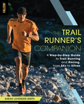 The Trail Runner's Companion: A Step-By-Step Guide to Trail Running and Racing, from 5ks to Ultras Falcon Press Publishing