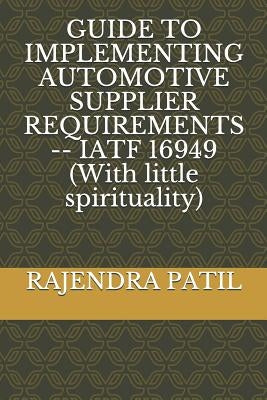 Guide to Implementing Automotive Supplier Requirements -- Iatf 16949 (with Little Spirituality) Paperback Independently Published