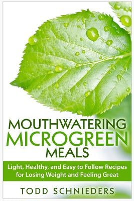 Mouthwatering Microgreen Meals: Light, Healthy, and Easy to Follow Recipes for Losing Weight and Feeling Great Paperback Createspace Independent Publishing Platform