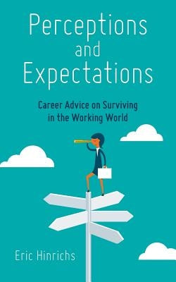 Perceptions and Expectations: Career Advice on Surviving in the Working World by Hinrichs, Eric