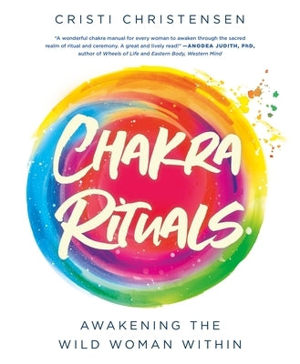 Chakra Rituals: Awakening the Wild Woman Within by Christensen, Cristi