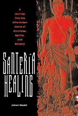 Santería Healing: A Journey Into the Afro-Cuban World of Divinities, Spirits, and Sorcery by Wedel, Johan