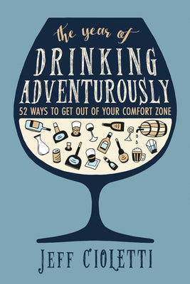 The Year of Drinking Adventurously: 52 Ways to Get Out of Your Comfort Zone by Cioletti, Jeff