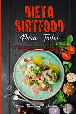 Dieta Sirtfood Para Todos: Aprenda A Quemar Grasa Y A Activar Su "Gen Delgado" Con Un Libro De Cocina De La Dieta Sirtfood Con Más De 50 Recetas by Tremblay, Olivia