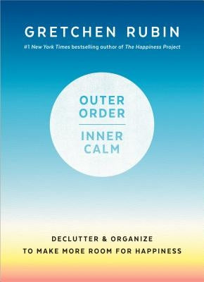 Outer Order, Inner Calm: Declutter and Organize to Make More Room for Happiness by Rubin, Gretchen