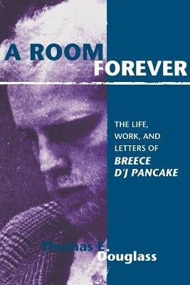 A Room Forever: The Life, Work, Letters of Breece d'j Pancake by Douglass, Thomas E.