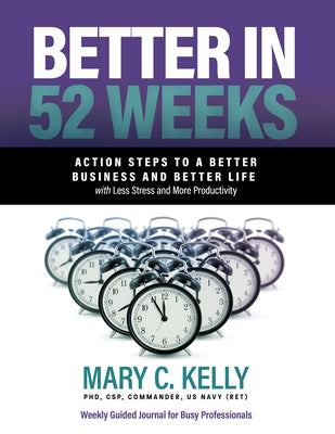 Better in 52 Weeks: Action Steps to a Better Business and Better Life with Less Stress and More Productivity by Kelly, Mary C.