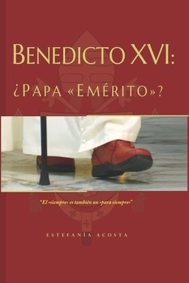 Benedicto XVI: ¿Papa "Emérito"? by Acosta, Estefanía