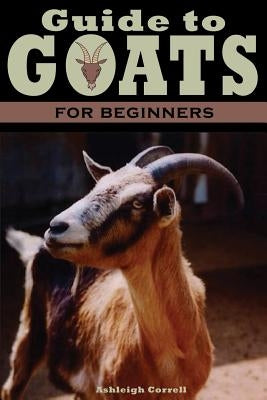 A Guide to Goats for Beginners by Correll, Ashleigh